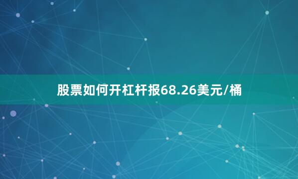 股票如何开杠杆报68.26美元/桶