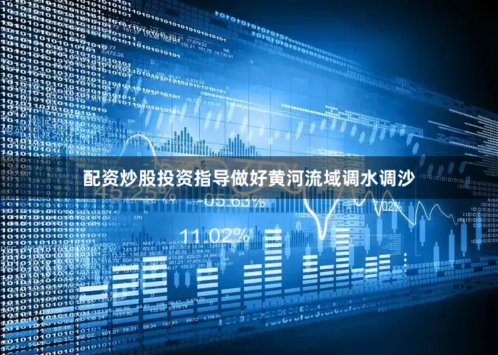 配资炒股投资指导做好黄河流域调水调沙
