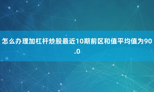 怎么办理加杠杆炒股最近10期前区和值平均值为90.0