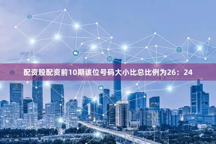 配资股配资前10期该位号码大小比总比例为26：24