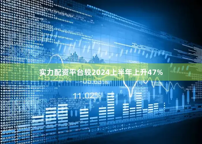 实力配资平台较2024上半年上升47%