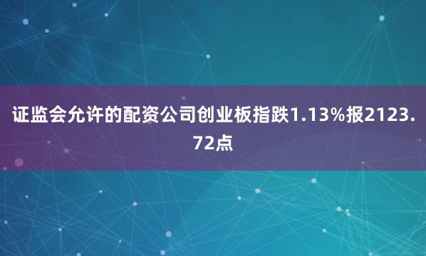 证监会允许的配资公司创业板指跌1.13%报2123.72点