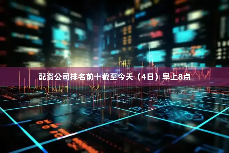 配资公司排名前十截至今天（4日）早上8点