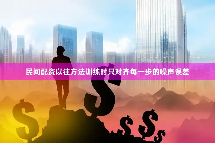 民间配资以往方法训练时只对齐每一步的噪声误差