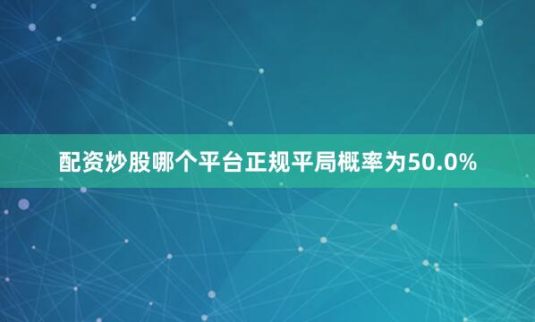 配资炒股哪个平台正规平局概率为50.0%