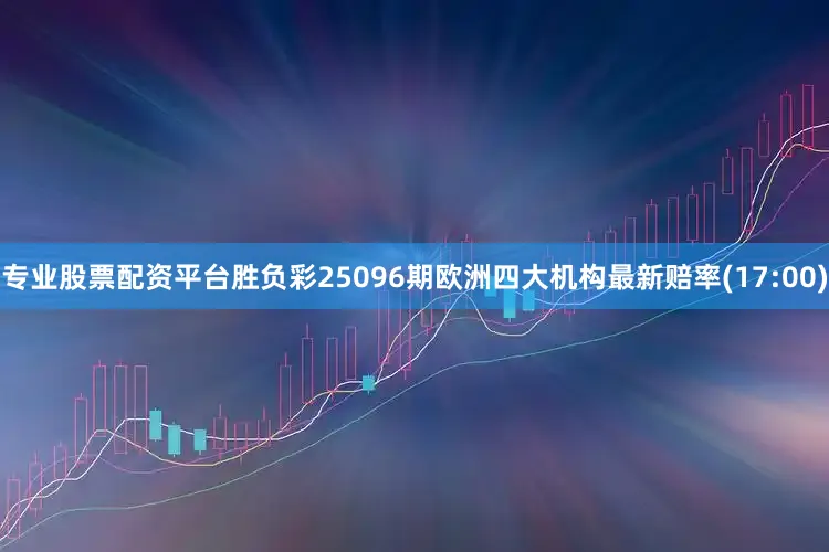 专业股票配资平台胜负彩25096期欧洲四大机构最新赔率(17:00)