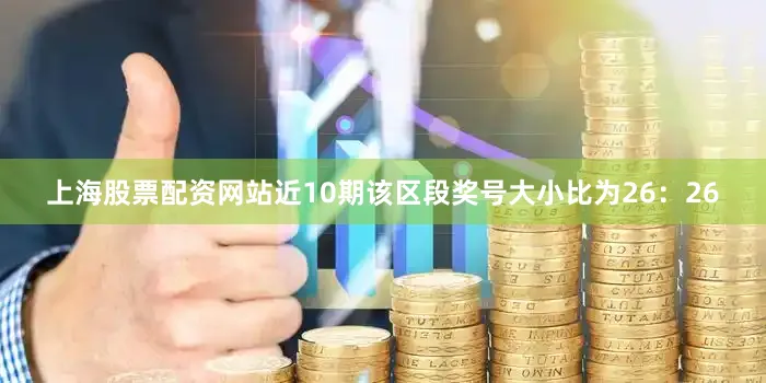 上海股票配资网站近10期该区段奖号大小比为26：26
