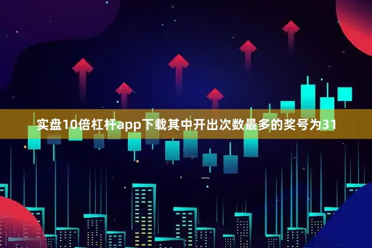 实盘10倍杠杆app下载其中开出次数最多的奖号为31