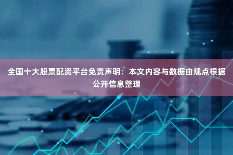 全国十大股票配资平台免责声明：本文内容与数据由观点根据公开信息整理