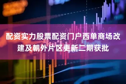 配资实力股票配资门户西单商场改建及朝外片区更新二期获批