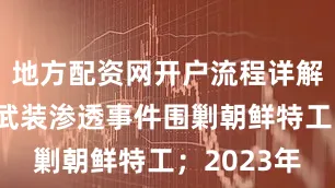 地方配资网开户流程详解参与江陵武装渗透事件围剿朝鲜特工；2023年