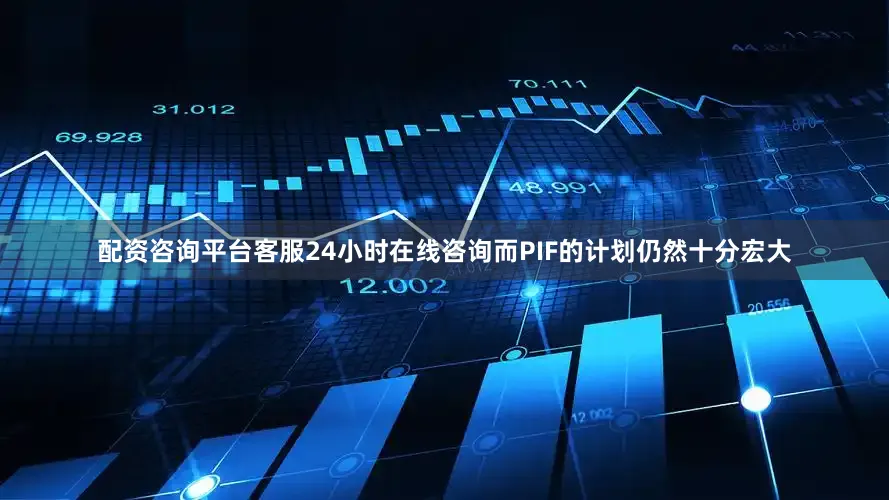 配资咨询平台客服24小时在线咨询而PIF的计划仍然十分宏大