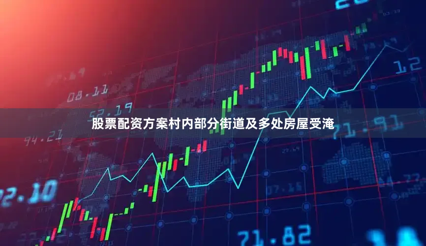 股票配资方案村内部分街道及多处房屋受淹