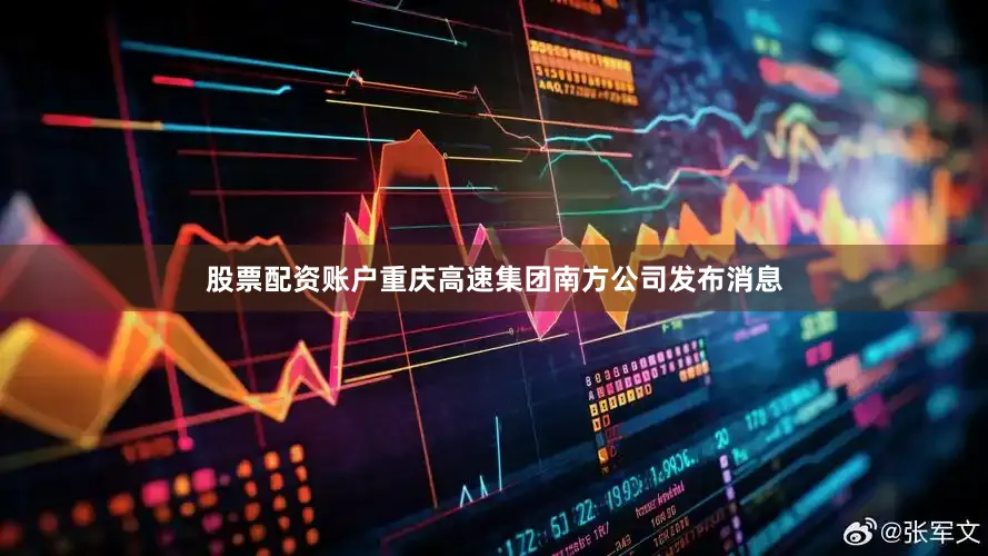 股票配资账户重庆高速集团南方公司发布消息