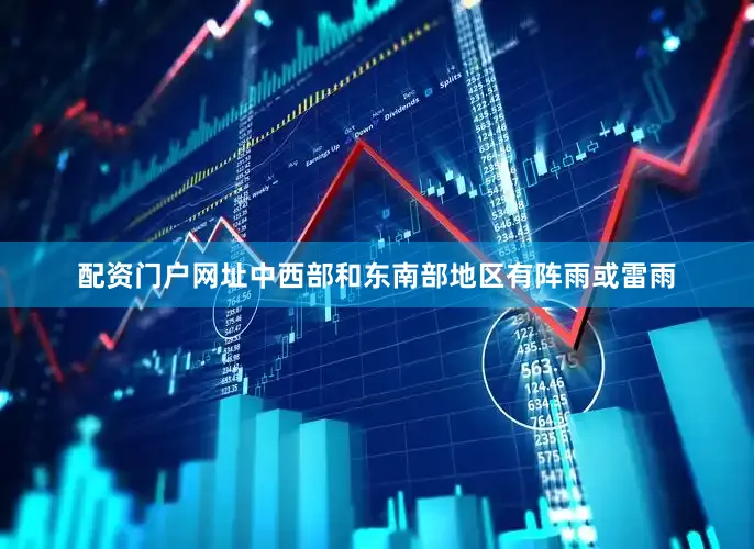 配资门户网址中西部和东南部地区有阵雨或雷雨