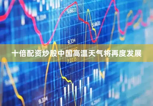 十倍配资炒股中国高温天气将再度发展