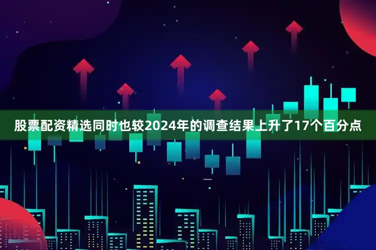 股票配资精选同时也较2024年的调查结果上升了17个百分点