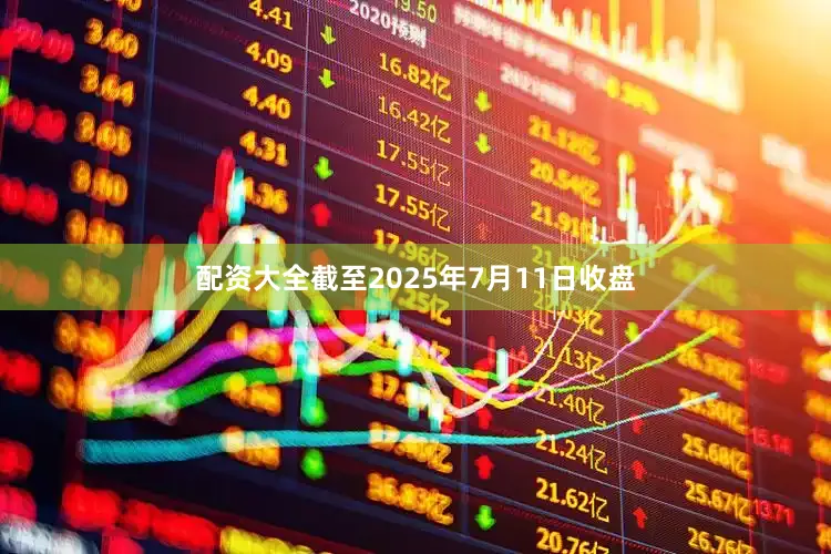 配资大全截至2025年7月11日收盘