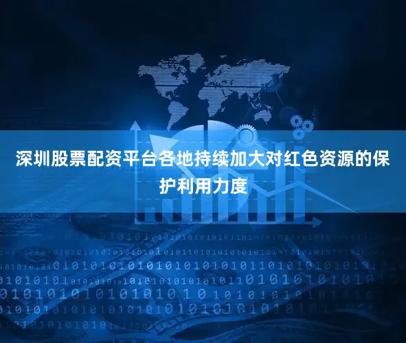 深圳股票配资平台各地持续加大对红色资源的保护利用力度