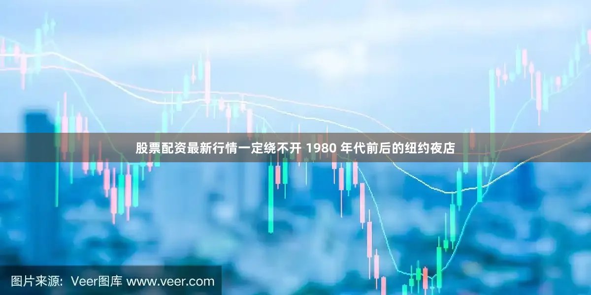 股票配资最新行情一定绕不开 1980 年代前后的纽约夜店