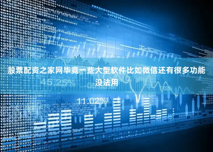 股票配资之家网毕竟一些大型软件比如微信还有很多功能没法用