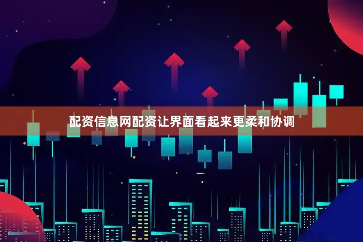 配资信息网配资让界面看起来更柔和协调