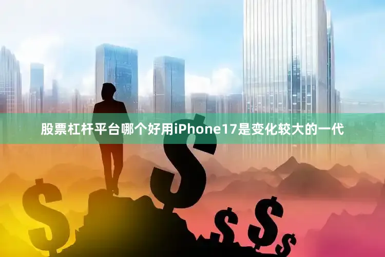 股票杠杆平台哪个好用iPhone17是变化较大的一代