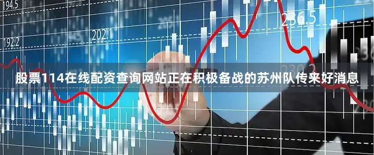 股票114在线配资查询网站正在积极备战的苏州队传来好消息