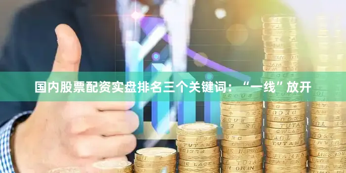 国内股票配资实盘排名三个关键词：“一线”放开