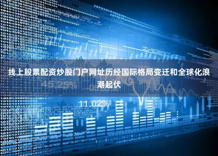 线上股票配资炒股门户网址历经国际格局变迁和全球化浪潮起伏