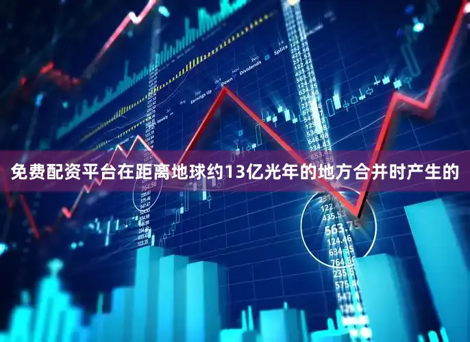 免费配资平台在距离地球约13亿光年的地方合并时产生的