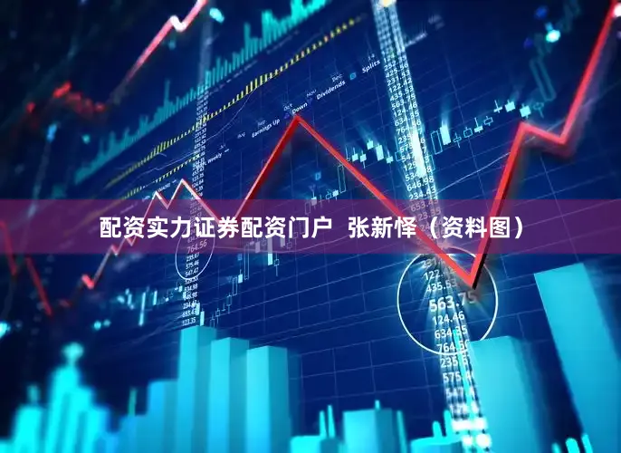配资实力证券配资门户  张新怿（资料图）