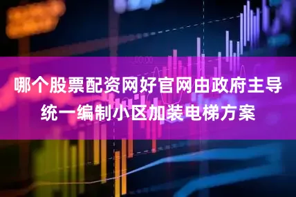 哪个股票配资网好官网由政府主导统一编制小区加装电梯方案