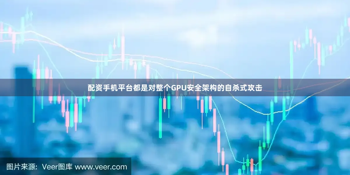 配资手机平台都是对整个GPU安全架构的自杀式攻击