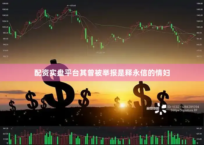 配资实盘平台其曾被举报是释永信的情妇