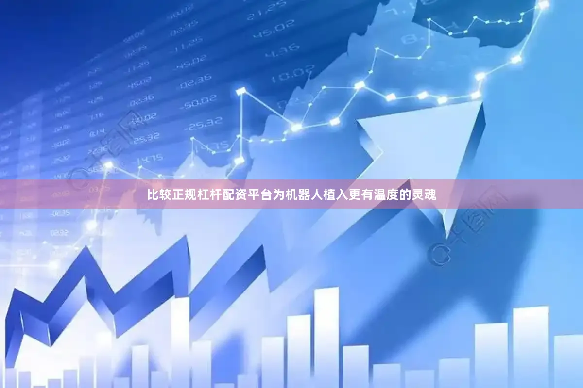 比较正规杠杆配资平台为机器人植入更有温度的灵魂