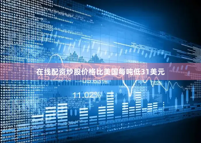 在线配资炒股价格比美国每吨低31美元