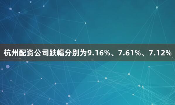 杭州配资公司跌幅分别为9.16%、7.61%、7.12%
