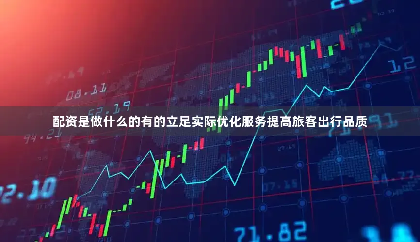 配资是做什么的有的立足实际优化服务提高旅客出行品质