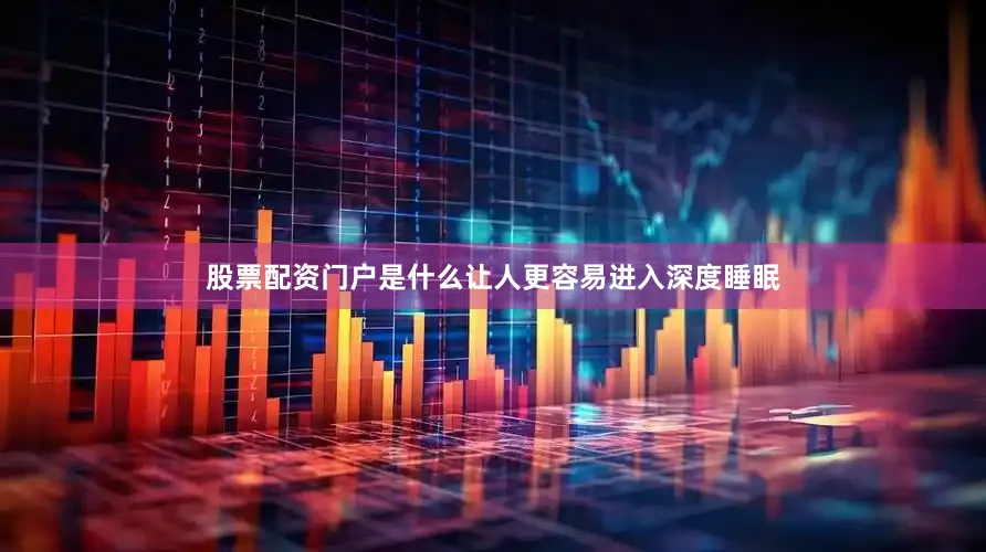 股票配资门户是什么让人更容易进入深度睡眠