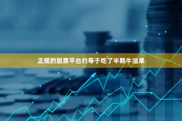 正规的股票平台约等于吃了半颗牛油果