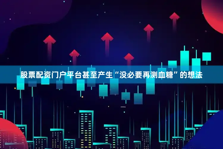 股票配资门户平台甚至产生“没必要再测血糖”的想法