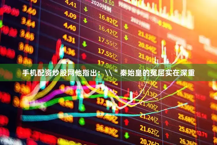 手机配资炒股网他指出：\＂秦始皇的冤屈实在深重