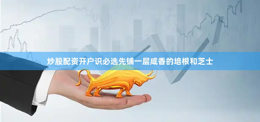 炒股配资开户识必选先铺一层咸香的培根和芝士