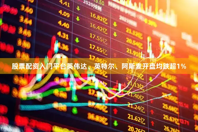 股票配资入门平台英伟达、英特尔、阿斯麦开盘均跌超1%