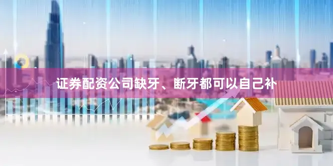 证券配资公司缺牙、断牙都可以自己补