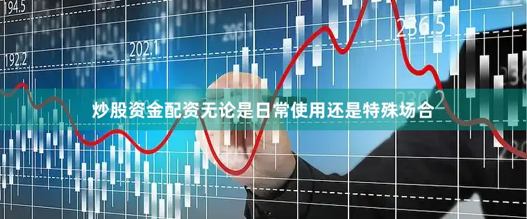 炒股资金配资无论是日常使用还是特殊场合